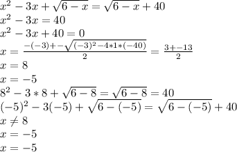 x^2-3x+ \sqrt{6-x} = \sqrt{6-x}+40 \\ 
 x^2-3x=40 \\ 
x^2-3x+40=0 \\ 
x= \frac{-(-3)+- \sqrt{(-3)^2-4*1*(-40)} }{2}= \frac{3+-13}{2} \\ 
x=8 \\ 
x=-5 \\ 
8^2-3*8+ \sqrt{6-8}= \sqrt{6-8} =40 \\ 
 (-5)^2-3(-5)+ \sqrt{6-(-5)}= \sqrt{6-(-5)}+40 \\ 
x \neq 8 \\ 
x=-5 \\ 
x=-5