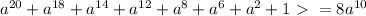 a^{20} + a^{18}+ a^{14}+ a^{12} + a^{8}+a^{6}+a^2+1\ \textgreater \ =8 a^{10}