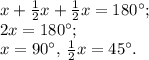 x+\frac{1}{2}x+\frac{1}{2}x=180^{\circ};\\
2x=180^{\circ};\\
x=90^{\circ},\,\frac{1}{2}x=45^{\circ}.