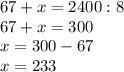 67 + x = 2400 : 8 \\ 67 + x = 300 \\ 
x=300-67 \\ x=233