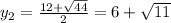 y_2= \frac{12+ \sqrt{44} }{2}= 6+\sqrt{11}
