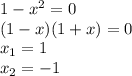 1-x^2=0
\\(1-x)(1+x)=0
\\x_1=1
\\x_2=-1