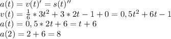 a(t)=v(t)'=s(t)''
\\v(t)= \frac{1}{6} *3t^2+3*2t-1+0=0,5t^2+6t-1
\\a(t)=0,5*2t+6=t+6
\\a(2)=2+6=8