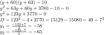 (y+60)(y+63)=10
\\y^2+63y+60y+3780-10=0
\\y^2+123y+3770=0
\\D=123^2-4*3770=15129-15080=49=7^2
\\y_1= \frac{-123+7}{2} =-58
\\y_2= \frac{-123-7}{2} =-65