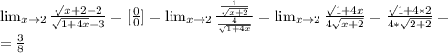 \lim_{x \to 2} \frac{ \sqrt{x+2}-2 }{ \sqrt{1+4x}-3 } =[ \frac{0}{0} ]= \lim_{x \to 2} \frac{ \frac{1}{\sqrt{x+2}} }{ \frac{4}{\sqrt{1+4x}} } =\lim_{x \to 2} \frac{\sqrt{1+4x}}{4\sqrt{x+2}} = \frac{ \sqrt{1+4*2} }{4* \sqrt{2+2} } =\\
= \frac{3}{8}