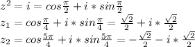 z^2 = i = cos \frac{ \pi }{2} +i*sin \frac{ \pi }{2} \\
z_1=cos \frac{ \pi }{4} +i*sin \frac{ \pi }{4} = \frac{ \sqrt{2} }{2} +i* \frac{ \sqrt{2} }{2} \\
z_2=cos \frac{5 \pi }{4} +i*sin \frac{5 \pi }{4} =-\frac{ \sqrt{2} }{2} -i* \frac{ \sqrt{2} }{2}