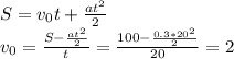 S = v_0t + \frac{at^2}{2} \\ 
v_0 = \frac{S - \frac{at^2}{2}}{t} = \frac{100 - \frac{0.3*20^2}{2} }{20} = 2