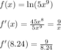 f(x) = \ln(5x^9)\\\\
f'(x) = \frac{45x^8}{5x^9} = \frac{9}{x}\\\\
f'(8.24) = \frac{9}{8.24}