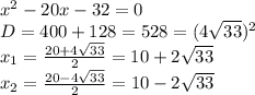x^2-20x-32=0
\\D=400+128=528=(4\sqrt{33})^2
\\x_1= \frac{20+4\sqrt{33}}{2} =10+2\sqrt{33}
\\x_2=\frac{20-4\sqrt{33}}{2}=10-2\sqrt{33}