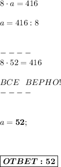 8\cdot a=416 \\\\\
a = 416:8\\ \\ \\----\\ 8\cdot52=416 \\ \\ BCE \ \ BEPHO! \\ ----\\ \\ \\ 
a = \boldsymbol{52}; \\ \\ \\ \\ \boxed{ \boldsymbol{OTBET:52} }