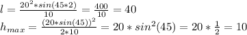 l= \frac{20^2*sin(45*2)}{10} = \frac{400}{10} =40
\\h_{max}= \frac{(20*sin(45))^2}{2*10}=20*sin^2(45)=20* \frac{1}{2} =10