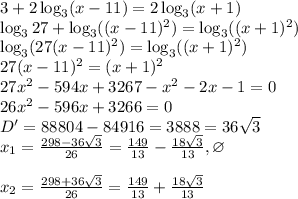 3+2\log_3(x-11)=2\log_3(x+1)\\
\log_327+\log_3((x-11)^2)=\log_3((x+1)^2)\\
\log_3(27(x-11)^2)=\log_3((x+1)^2)\\
27(x-11)^2=(x+1)^2\\
27x^2-594x+3267-x^2-2x-1=0\\
26x^2-596x+3266=0\\
D' = 88804-84916=3888=36\sqrt3\\
x_1 = \frac{298-36\sqrt3}{26} = \frac{149}{13}-\frac{18\sqrt3}{13}, \varnothing\\\\
x_2 = \frac{298+36\sqrt3}{26} = \frac{149}{13}+\frac{18\sqrt3}{13}\\\\
