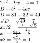 2x^{2}-9x+4 = 0 \\
D=b^{2}-4ac \\
D= 81-32 = 49 \\
 \sqrt{D} = \sqrt{49} = 7 \\
x1/2 = \frac{-b+- \sqrt{D}}{2a} \\
x1 = \frac{9+7}{2} = 8 \\
x2 = \frac{9-7}{2} = 1
