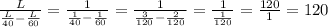 \frac{L}{ \frac{L}{40} - \frac{L}{60} } = \frac{1}{
\frac{1}{40} - \frac{1}{60} } = \frac{1}{ \frac{3}{120} - \frac{2}{120} }
=\frac{1}{ \frac{1}{120} } =\frac{120}{1}=120