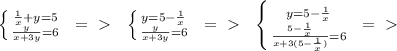 \left \{ {{\frac{1}{x} + y = 5} \atop {\frac{y}{x + 3y} = 6}} \right. \:\:=\ \textgreater \ \:\:
 \left \{ {{y = 5 - \frac{1}{x}} \atop {\frac{y}{x + 3y} = 6}} \right. \:\:=\ \textgreater \ \:\:
 \left \{ {{y = 5 - \frac{1}{x}} \atop {\frac{5 - \frac{1}{x}}{x + 3(5 - \frac{1}{x})} = 6}} \right. \:\:=\ \textgreater \ \:\:

