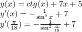 y(x) = ctg(x) + 7x + 5\\
y'(x) = -\frac{1}{\sin^2{x}}+7\\
y'(\frac{\pi}{18}) = -\frac{1}{\sin^2{\frac{\pi}{18}}}+7\\
