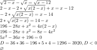 \sqrt{2-x}-\sqrt{x}=\sqrt{x-12}\\
2-x-2*\sqrt{x(2-x)}+x=x-12\\
-2*\sqrt{x(2-x)}=x-14\\
2*\sqrt{x(2-x)}=14-x\\
196-28x+x^2 = 4x(2-x)\\
196-28x+x^2 = 8x-4x^2\\
5x^2-36x+196=0\\
D = 36*36 - 196*5*4 = 1296 - 3920, D \ \textless \ 0\\
\varnothing