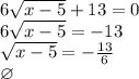 6\sqrt{x-5}+13=0\\
6\sqrt{x-5}=-13\\
\sqrt{x-5}=-\frac{13}{6}\\
\varnothing