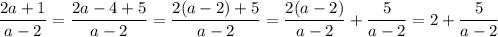 \dfrac{2a+1}{a-2} = \dfrac{2a-4+5}{a-2} = \dfrac{2(a-2)+5}{a-2} =
\dfrac{2(a-2)}{a-2} +\dfrac{5}{a-2} =2+\dfrac{5}{a-2}