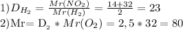 1) D_{H_{2} } = \frac{Mr (NO_{2}) }{Mr (H_{2})} = \frac{14+32}{2} = 23

2)Mr= D_{О_{2} } * Mr (O_{2})= 2,5 * 32= 80

