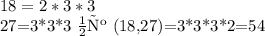 18=2*3*3 

27=3*3*3 нск (18,27)=3*3*3*2=54
