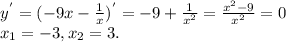 y^{'} =(-9x- \frac{1}{x} ) ^{'} =-9+ \frac{1}{ x^{2} } = \frac{ x^{2} -9}{ x^{2} }=0 \\ 
 x_{1} =-3, x_{2} =3.

