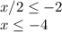 x/2 \leq -2 \\ 
x \leq -4