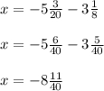 x = -5 \frac{3}{20} - 3 \frac{1}{8} \\ \\
x = -5 \frac{6}{40} - 3 \frac{5}{40} \\ \\
x = -8 \frac{11}{40}