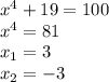 x^{4} +19=100 \\
x^{4} = 81\\
x_{1} = 3\\
x_{2} = -3