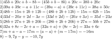 1)45b+20c+b-8b=(45b+b-8b)+20c=38b+20c
\\2)39a+39c-a+11c=(39a-a)+(39c+11c)=38a+50c
\\3)48b-15n+2b+12b=(48b+2b+12b)-15n=62b-15n
\\4)33d-20x+2d-3x=(33d+2d)-(20x+3x)=35d-23x
\\5)28b+27n+2b+20b=(28b+2b+20b)+27n=50b+27n
\\6)32a+8c-2c+a=(32a+a)+(8c-2c)=33a+6c
\\7)m+a-a-17m=(a-a)+(m-17m)=-16m
\\8)-9,7y-y=-10,7y