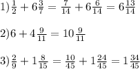 1) \frac{1}{2}+6\frac{3}{7}= \frac{7}{14}+6\frac{6}{14}=6\frac{13}{14}\\ \\
2) 6 + 4\frac{9}{11}=10\frac{9}{11} \\ \\
3) \frac{2}{9}+1\frac{8}{15}=\frac{10}{45}+1\frac{24}{45}=1\frac{34}{45}