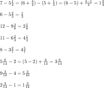 7 - 5 \frac{1}{4} = (6 +\frac{4}{4}) - (5 +\frac{1}{4}) = (6-5) + \frac{4-1}{4} =1 \frac{3}{4} \\ \\ 
6 - 5 \frac{2}{3} = \frac{1}{3} \\ \\ 
12 - 9 \frac{3}{8} =2 \frac{5}{8} \\ \\ 
11 - 6 \frac{2}{3} = 4 \frac{1}{3} \\ \\ 
8 - 3 \frac{2}{7} = 4 \frac{5}{7} \\ \\ 
5 \frac{6}{13} - 2 = (5-2) + \frac{6}{13} =3 \frac{6}{13} \\ \\ 
9 \frac{3}{10} - 4= 5 \frac{3}{10} \\ \\ 
2 \frac{3}{14} -1 = 1 \frac{3}{14}