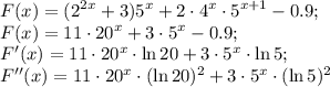 \displaystyle F(x)=(2^{2x}+3)5^x+2\cdot4^x\cdot5^{x+1}-0.9; \\ 
F(x)=11\cdot20^x+3\cdot5^x-0.9; \\ 
F'(x)=11\cdot20^x\cdot\ln{20}+3\cdot5^x\cdot\ln5; \\
F''(x)=11\cdot20^x\cdot(\ln{20})^2+3\cdot5^x\cdot(\ln5)^2