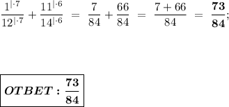 \dfrac{1^{| \cdot 7}}{12^{| \cdot 7}} + \dfrac{11^{| \cdot 6}}{14^{| \cdot 6}} \ = \ \dfrac{7}{84} + \dfrac{66}{84} \ = \ \dfrac{7+66}{84} \ = \ \boldsymbol{\dfrac{73}{84}}; \\ \\ \\ \\ \\ 
\boxed{ \boldsymbol{OTBET:\dfrac{73}{84}} }
