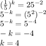 (\frac{1}{5} )^k=25^{-2}\\
5^{-k}=(5^2)^{-2}\\
5^{-k}=5^{-4}\\
-k=-4\\
k=4