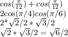 cos ( \frac{ \pi }{12} )+cos( \frac{\pi}{12} )

2cos(\pi/4)cos(\pi/6)

2*\sqrt{2}/2* \sqrt{3}/2

 \sqrt{2} * \sqrt{3}/2 = \sqrt{6}/2 
