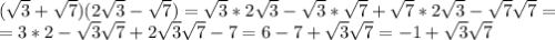 (\sqrt{3}+ \sqrt{7})( 2\sqrt{3}- \sqrt{7})= \sqrt{3}* 2\sqrt{3}-\sqrt{3}*\sqrt{7}+\sqrt{7}*2\sqrt{3}-\sqrt{7}\sqrt{7}= \\
= 3*2-\sqrt{3}\sqrt{7}+2\sqrt{3}\sqrt{7}-7=6-7+\sqrt{3}\sqrt{7}=-1+\sqrt{3}\sqrt{7}