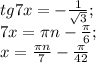 tg7x=- \frac{1}{ \sqrt{3} } ; \\
7x= \pi n- \frac{ \pi }{6}; \\
x= \frac{ \pi n}{7}- \frac{ \pi }{42}