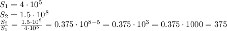S_1 = 4\cdot10^5\\
S_2=1.5\cdot10^8\\
 \frac{S_2}{S_1}= \frac{1.5\cdot10^8}{4\cdot10^5} = 0.375 \cdot 10^{8-5}=0.375 \cdot 10^{3}=0.375 \cdot 1000=375