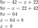 9x - 42= x + 22 \\ 9x - x = 22 + 42 \\ 8x = 64 \\ x = 64 \div 8 \\ x = 8