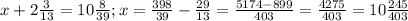 x+2 \frac{3}{13} =10 \frac{8}{39} ; x= \frac{398}{39} - \frac{29}{13} = \frac{5174-899}{403} = \frac{4275}{403} =10 \frac{245}{403} 
