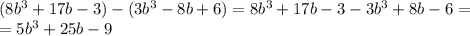 (8b^3+17b-3)-(3b^3-8b+6) = 8b^3+17b-3-3b^3+8b-6 = \\
= 5b^3+25b-9