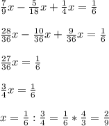 \frac{7}{9}x- \frac{5}{18}x + \frac{1}{4}x= \frac{1}{6} \\ \\ \frac{28}{36}x- \frac{10}{36}x+ \frac{9}{36}x = \frac{1}{6} \\ \\ \frac{27}{36}x= \frac{1}{6} \\\\
\frac{3}{4}x= \frac{1}{6} \\ \\ x= \frac{1}{6}: \frac{3}{4}= \frac{1}{6}* \frac{4}{3}= \frac{2}{9}