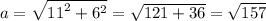 a =\sqrt{ {11}^{2} + {6}^{2} } = \sqrt{121 + 36} = \sqrt{157}