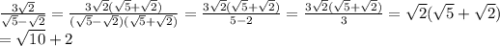 \frac{3 \sqrt2}{ \sqrt5- \sqrt2}= \frac{3 \sqrt2(\sqrt5+ \sqrt2)}{(\sqrt5- \sqrt2)(\sqrt5+\sqrt2)}= \frac{3 \sqrt2(\sqrt5+ \sqrt2)}{5-2}= \frac{3 \sqrt2(\sqrt5+ \sqrt2)}{3}= \sqrt{2}( \sqrt5+ \sqrt2)\\= \sqrt{10}+2