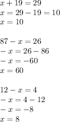 x+19=29 \\ x=29-19 = 10 \\x = 10 \\\\
87-x=26 \\ -x=26-86 \\ -x=-60 \\x=60 \\ \\
12-x=4 \\ -x=4-12 \\ -x = -8 \\ x =8