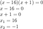 (x-16)(x+1)=0 \\
x-16 = 0 \\
x+1=0 \\
x_1=16 \\
x_2 = -1 
