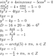 sin^2x+4sinxcosx-5cos^2=0
\\ \frac{sin^2x}{cos^2x} -4* \frac{sinx}{cosx} -5=0
\\tg^2x-4tgx-5=0
\\tgx=y
\\y^2-4y-5=0
\\D=16+20=36=6^2
\\y_1= \frac{4+6}{2} =5
\\y_2= \frac{4-6}{2} =-1
\\tgx=5
\\x_1=arctg(5)+\pi n,\ n \in Z
\\tgx=-1
\\x_2=- \frac{\pi}{4} +\pi n,\ n \in Z