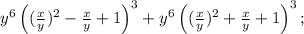 y^6\left((\frac{x}{y})^2-\frac{x}{y}+1\right)^3+
y^6\left((\frac{x}{y})^2+\frac{x}{y}+1\right)^3;