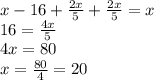 x-16+ \frac{2x}{5} + \frac{2x}{5} =x
\\16= \frac{4x}{5}
\\4x=80
\\x= \frac{80}{4} =20